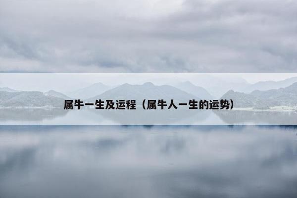 属牛一生及运程（属牛人一生的运势）
