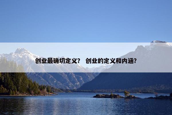 创业最确切定义？ 创业的定义和内涵？