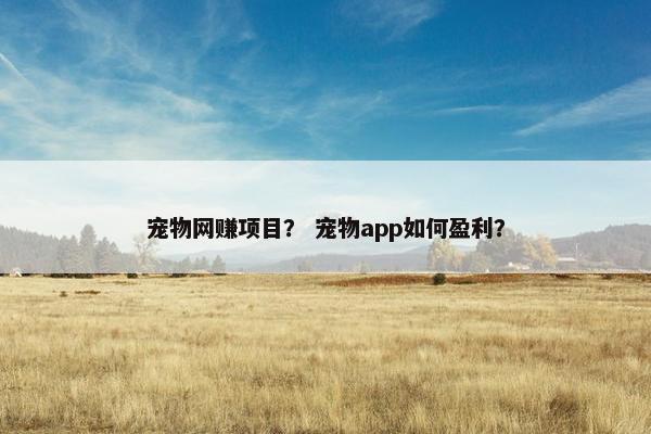 宠物网赚项目？ 宠物app如何盈利？