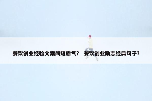 餐饮创业经验文案简短霸气？ 餐饮创业励志经典句子？