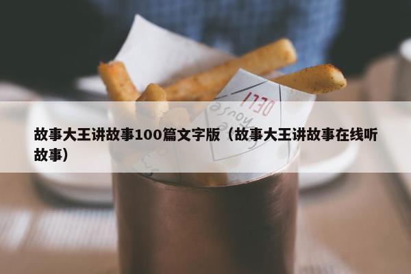 故事大王讲故事100篇文字版（故事大王讲故事在线听故事）
