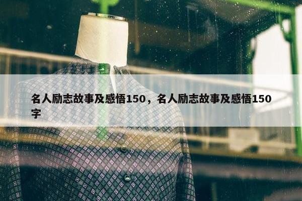 名人励志故事及感悟150，名人励志故事及感悟150字