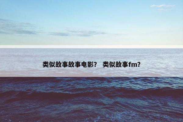 类似故事故事电影？ 类似故事fm？