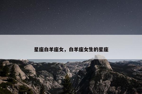 星座白羊座女，白羊座女生的星座