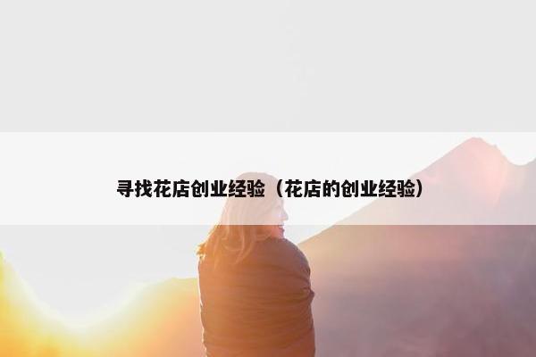 寻找花店创业经验（花店的创业经验）