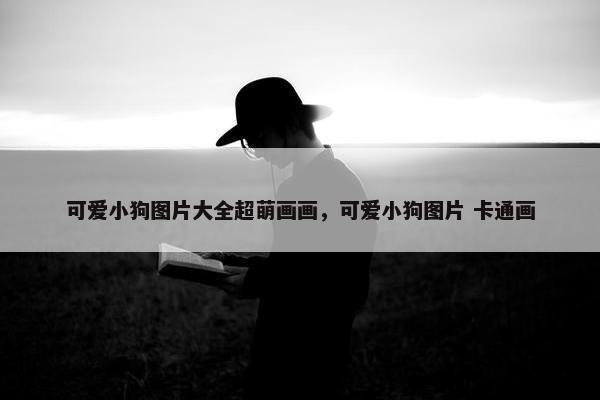 可爱小狗图片大全超萌画画，可爱小狗图片 卡通画