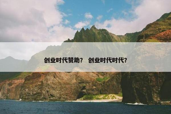 创业时代赞助？ 创业时代时代？