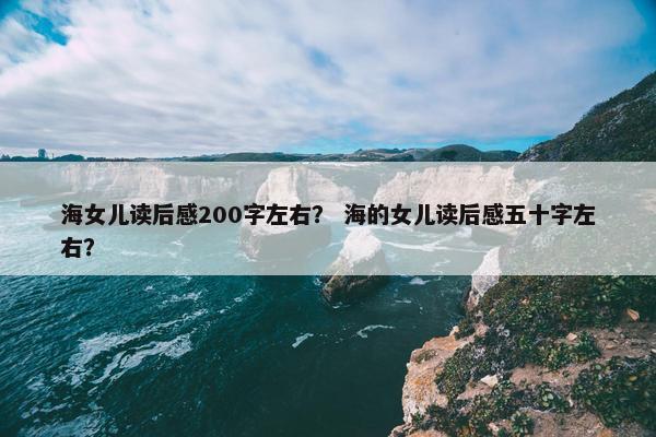 海女儿读后感200字左右？ 海的女儿读后感五十字左右？
