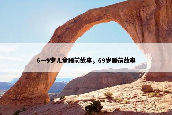 6一9岁儿童睡前故事，69岁睡前故事