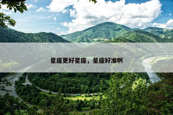星座更好星座，星座好准啊