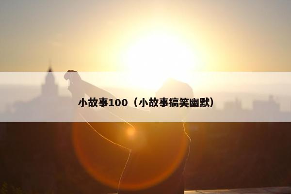 小故事100（小故事搞笑幽默）