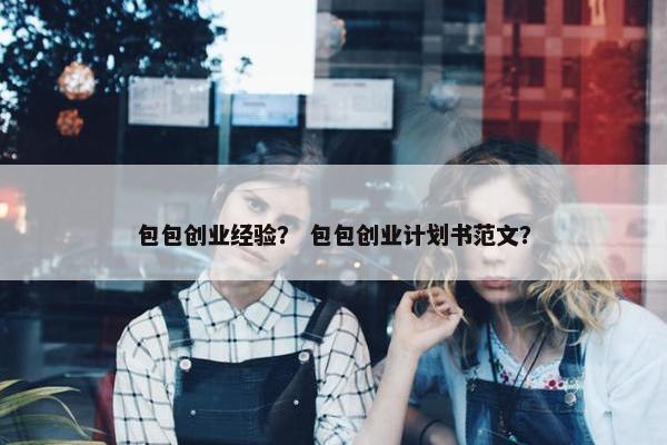 包包创业经验？ 包包创业计划书范文？