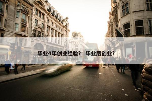 毕业4年创业经验？ 毕业后创业？