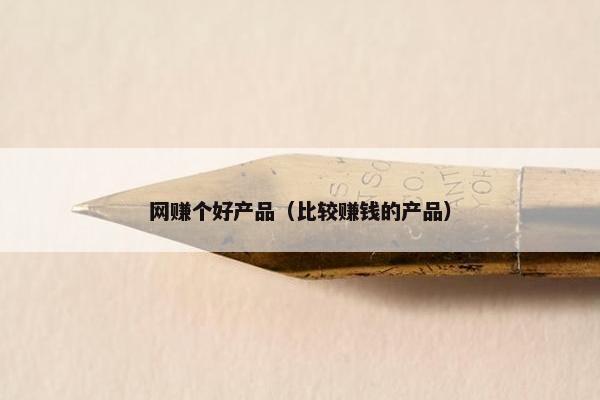网赚个好产品（比较赚钱的产品）