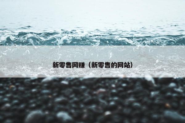 新零售网赚（新零售的网站）