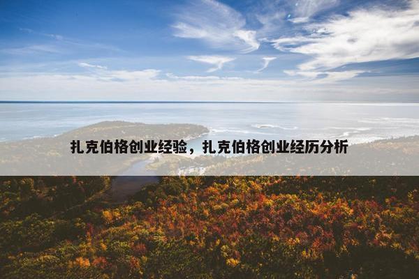 扎克伯格创业经验，扎克伯格创业经历分析