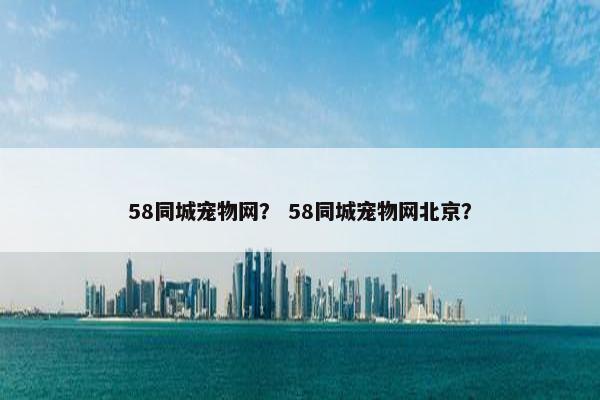 58同城宠物网？ 58同城宠物网北京？