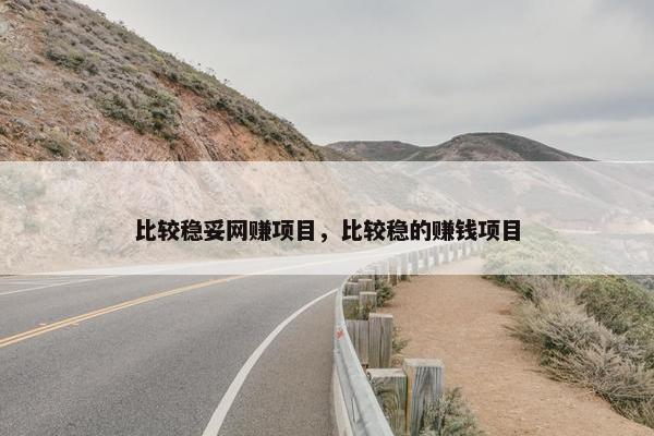 比较稳妥网赚项目，比较稳的赚钱项目