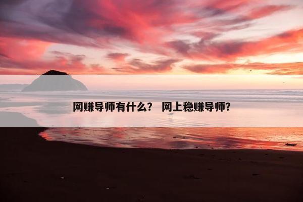 网赚导师有什么？ 网上稳赚导师？