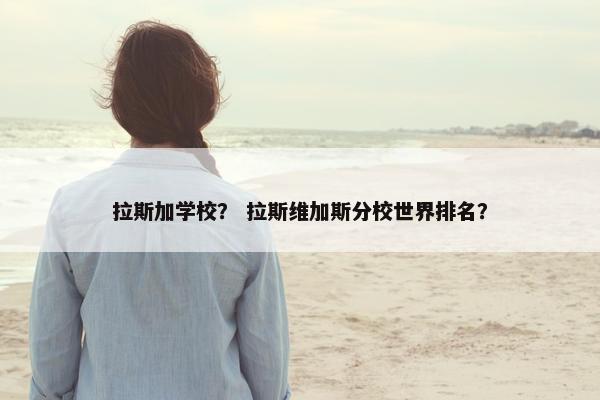 拉斯加学校？ 拉斯维加斯分校世界排名？