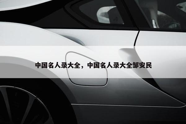 中国名人录大全，中国名人录大全邹安民