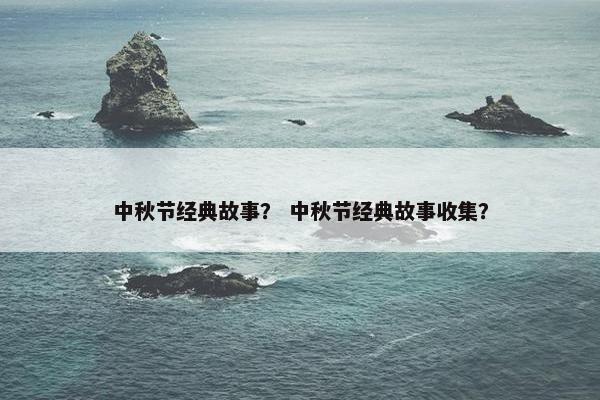 中秋节经典故事? 中秋节经典故事收集? 中秋节经典故事? 中秋节经典故事收集?
