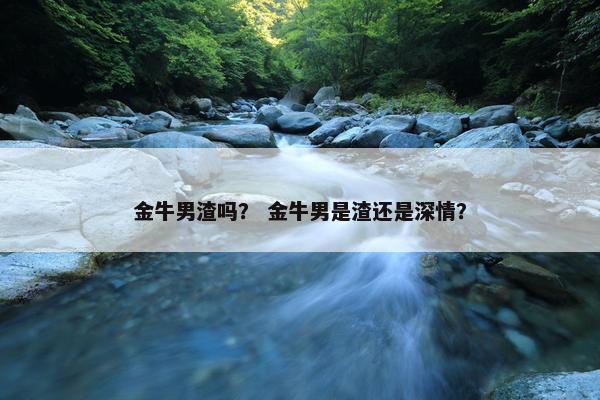 金牛男渣吗？ 金牛男是渣还是深情？