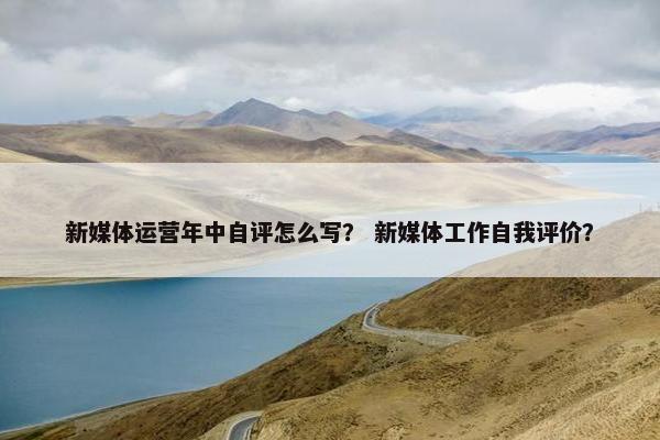 新媒体运营年中自评怎么写？ 新媒体工作自我评价？