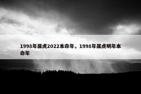 1998年属虎2022本命年，1998年属虎明年本命年