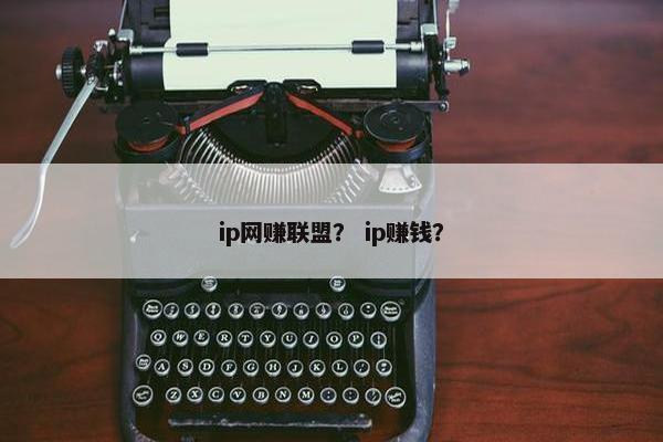 ip网赚联盟？ ip赚钱？