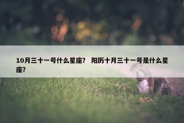 10月三十一号什么星座？ 阳历十月三十一号是什么星座？