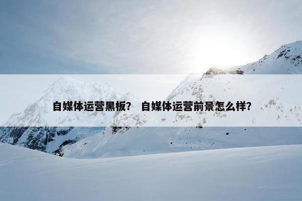 自媒体运营黑板？ 自媒体运营前景怎么样？