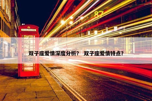 双子座爱情深度分析？ 双子座爱情特点？