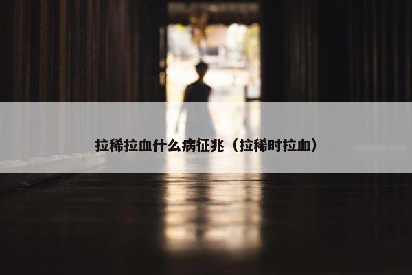 拉稀拉血什么病征兆(拉稀时拉血)