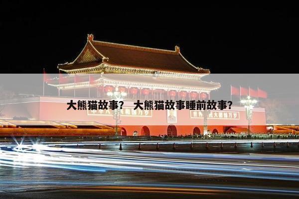 大熊猫故事? 大熊猫故事睡前故事? 大熊猫故事? 大熊猫故事睡前故事?