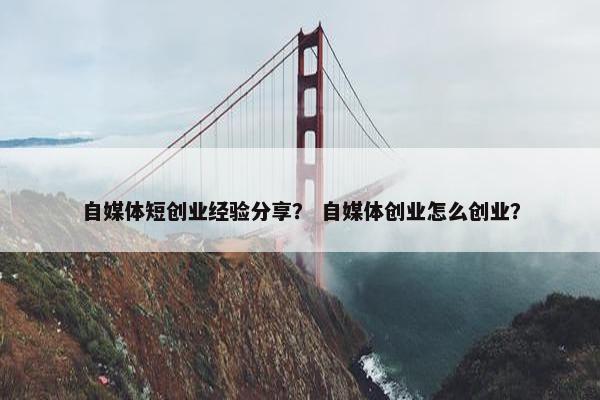 自媒体短创业经验分享? 自媒体创业怎么创业?
