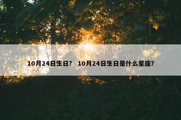 10月24日生日? 10月24日生日是什么星座?
