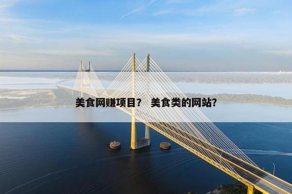美食网赚项目? 美食类的网站?