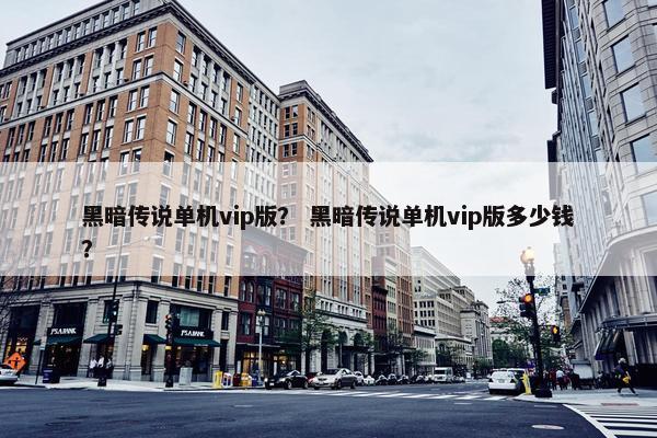 黑暗传说单机vip版? 黑暗传说单机vip版多少钱?