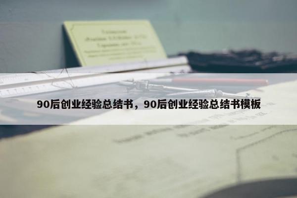 90后创业经验总结书,90后创业经验总结书模板 90后创业经验总结书,90后创业经验总结书模板