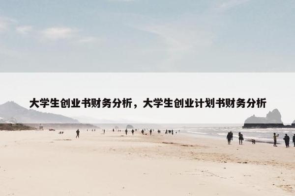 大学生创业书财务分析,大学生创业计划书财务分析 大学生创业书财务分析,大学生创业计划书财务分析