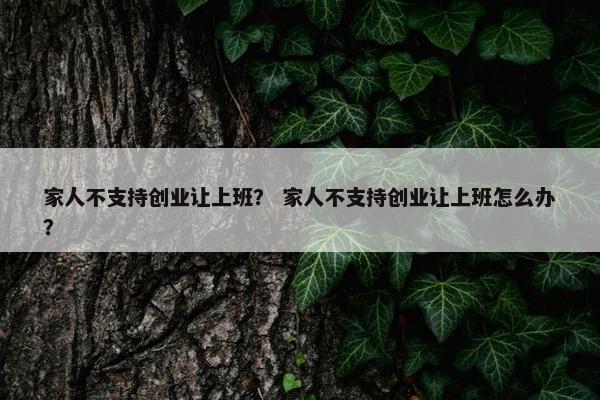 家人不支持创业让上班? 家人不支持创业让上班怎么办?