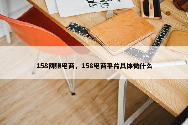 158网赚电商，158电商平台具体做什么
