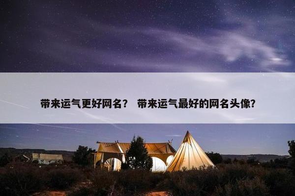 带来运气更好网名？ 带来运气最好的网名头像？