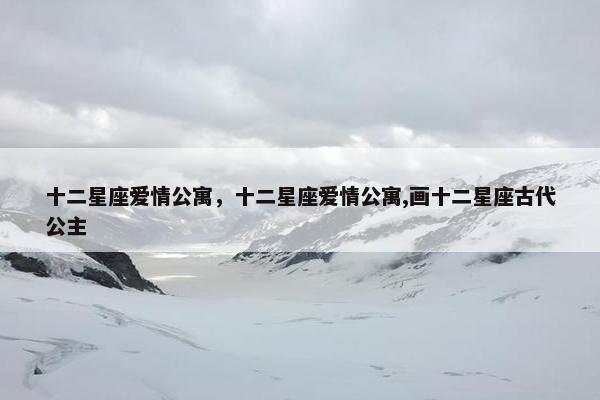 十二星座爱情公寓，十二星座爱情公寓,画十二星座古代公主