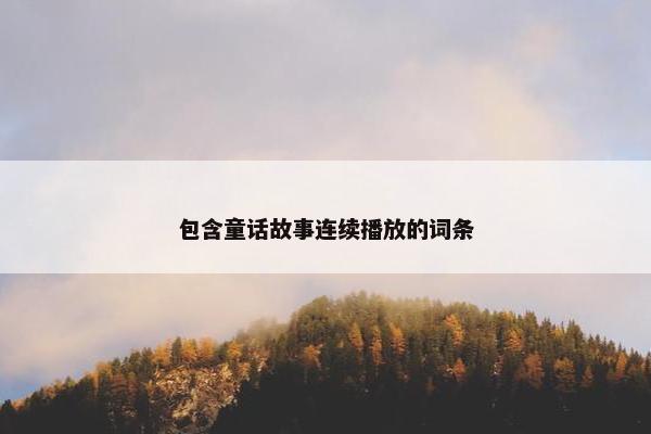 包含童话故事连续播放的词条