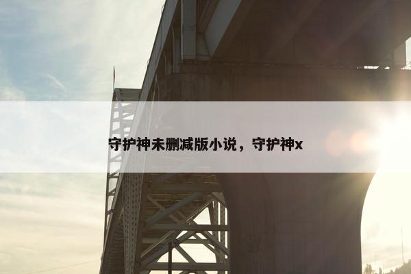 守护神未删减版小说，守护神x