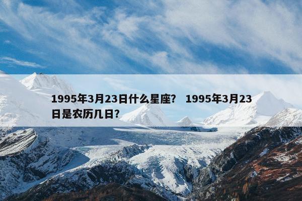 1995年3月23日什么星座？ 1995年3月23日是农历几日？