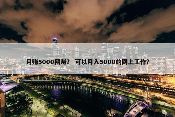 月赚5000网赚？ 可以月入5000的网上工作？