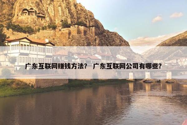 广东互联网赚钱方法？ 广东互联网公司有哪些？